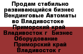 Продам стабильно развивающийся бизнес, Вендинговые Автоматы во Владивостоке - Приморский край, Владивосток г. Бизнес » Оборудование   . Приморский край,Владивосток г.